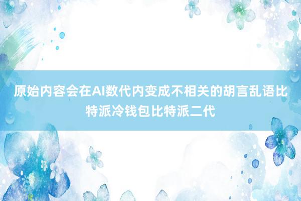 原始内容会在AI数代内变成不相关的胡言乱语比特派冷钱包比特派二代