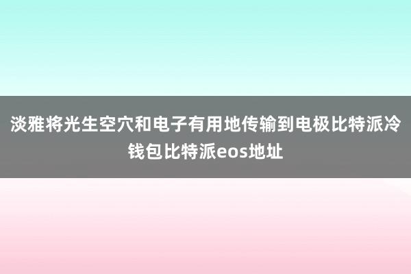 淡雅将光生空穴和电子有用地传输到电极比特派冷钱包比特派eos地址