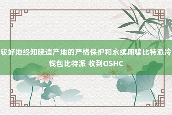 较好地终知晓遗产地的严格保护和永续期骗比特派冷钱包比特派 收到OSHC