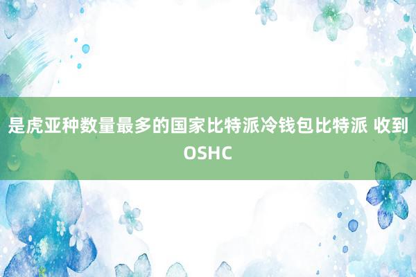 是虎亚种数量最多的国家比特派冷钱包比特派 收到OSHC