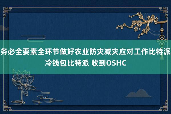 务必全要素全环节做好农业防灾减灾应对工作比特派冷钱包比特派 收到OSHC