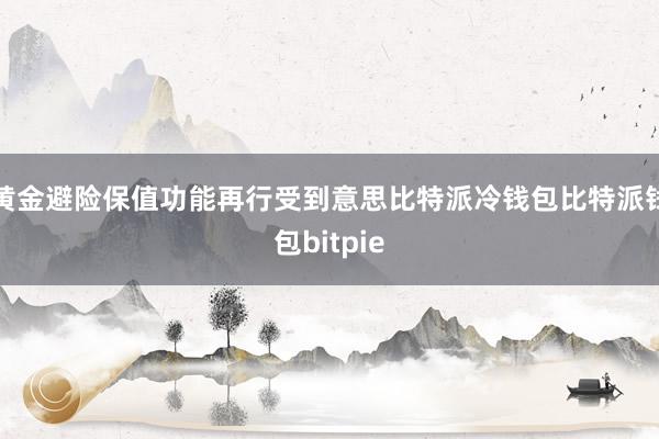 黄金避险保值功能再行受到意思比特派冷钱包比特派钱包bitpie