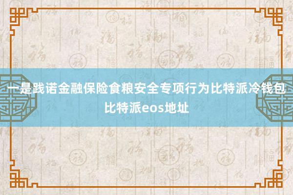 一是践诺金融保险食粮安全专项行为比特派冷钱包比特派eos地址