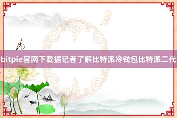 bitpie官网下载据记者了解比特派冷钱包比特派二代