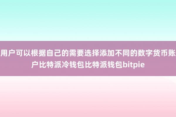 用户可以根据自己的需要选择添加不同的数字货币账户比特派冷钱包比特派钱包bitpie