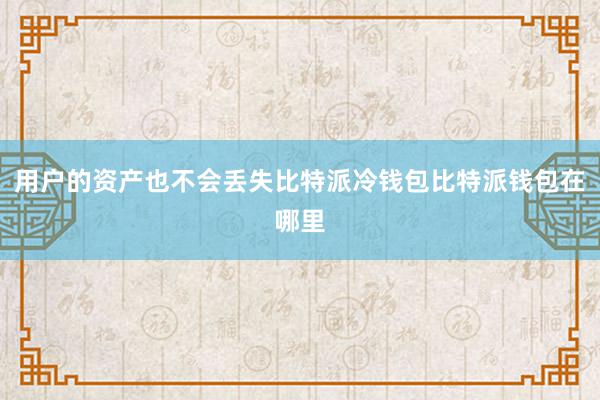 用户的资产也不会丢失比特派冷钱包比特派钱包在哪里