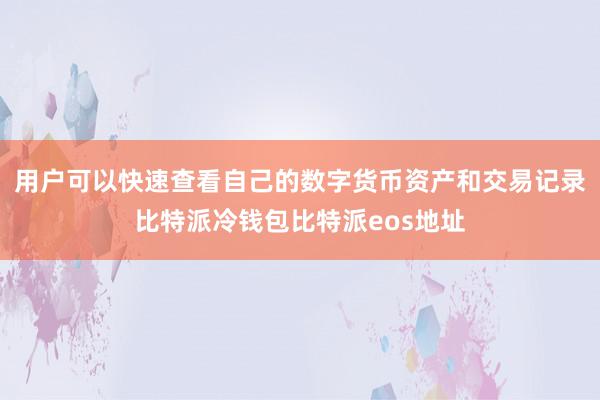 用户可以快速查看自己的数字货币资产和交易记录比特派冷钱包比特派eos地址