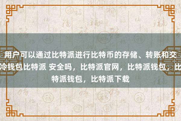 用户可以通过比特派进行比特币的存储、转账和交易比特派冷钱包比特派 安全吗，比特派官网，比特派钱包，比特派下载