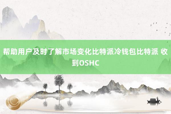 帮助用户及时了解市场变化比特派冷钱包比特派 收到OSHC