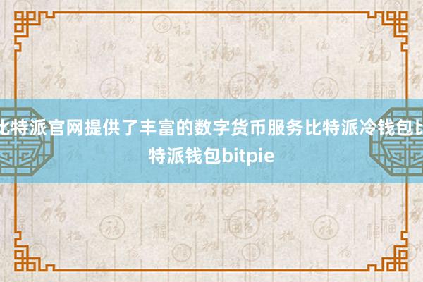 比特派官网提供了丰富的数字货币服务比特派冷钱包比特派钱包bitpie