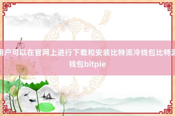 用户可以在官网上进行下载和安装比特派冷钱包比特派钱包bitpie