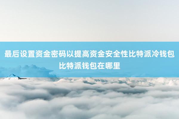 最后设置资金密码以提高资金安全性比特派冷钱包比特派钱包在哪里