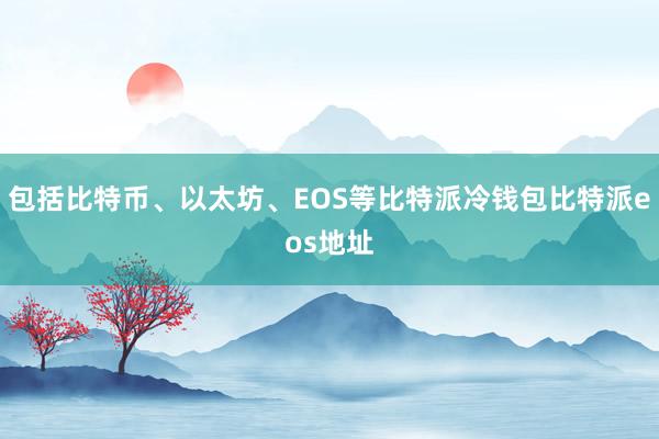 包括比特币、以太坊、EOS等比特派冷钱包比特派eos地址