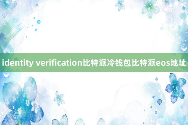 identity verification比特派冷钱包比特派eos地址