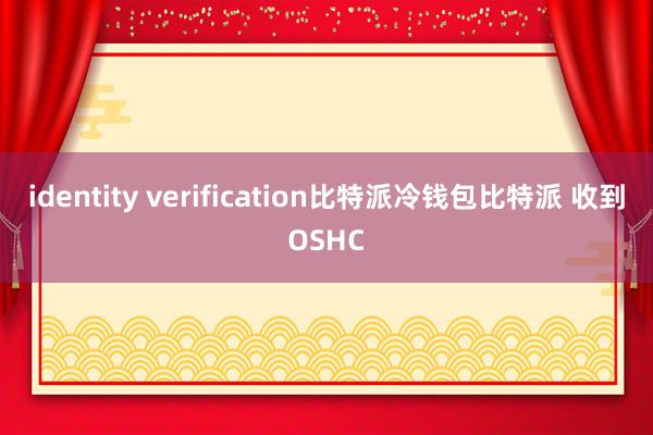 identity verification比特派冷钱包比特派 收到OSHC