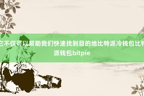 它不仅可以帮助我们快速找到目的地比特派冷钱包比特派钱包bitpie