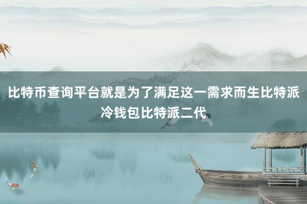 比特币查询平台就是为了满足这一需求而生比特派冷钱包比特派二代