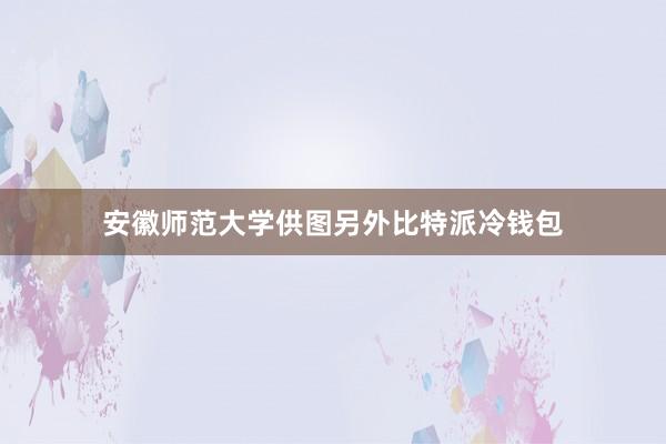 安徽师范大学供图另外比特派冷钱包