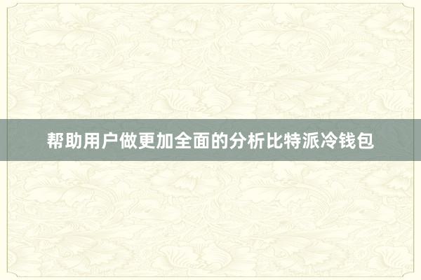 帮助用户做更加全面的分析比特派冷钱包