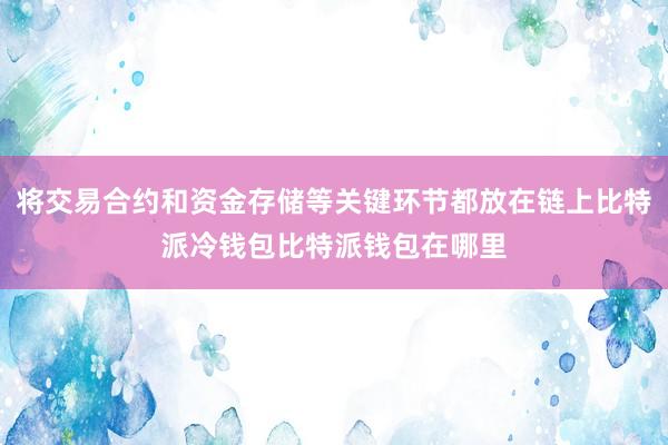 将交易合约和资金存储等关键环节都放在链上比特派冷钱包比特派钱包在哪里