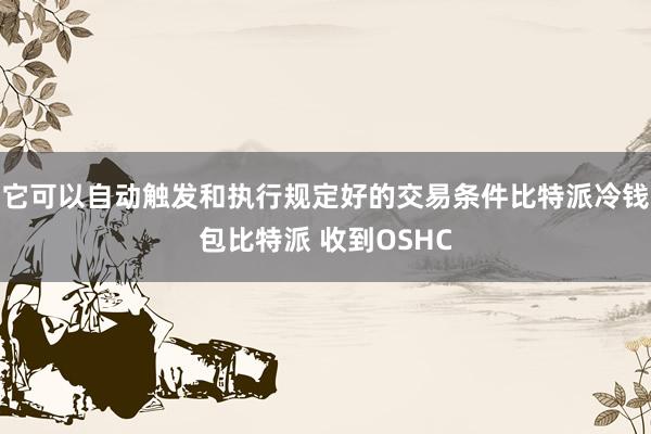 它可以自动触发和执行规定好的交易条件比特派冷钱包比特派 收到OSHC