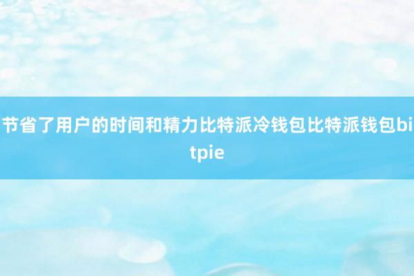 节省了用户的时间和精力比特派冷钱包比特派钱包bitpie