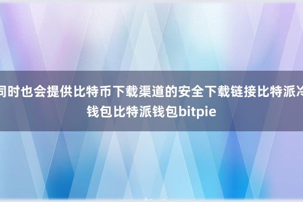 同时也会提供比特币下载渠道的安全下载链接比特派冷钱包比特派钱包bitpie