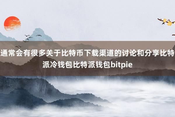 通常会有很多关于比特币下载渠道的讨论和分享比特派冷钱包比特派钱包bitpie