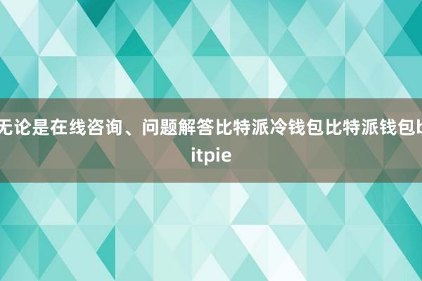 无论是在线咨询、问题解答比特派冷钱包比特派钱包bitpie