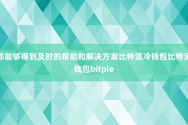 都能够得到及时的帮助和解决方案比特派冷钱包比特派钱包bitpie