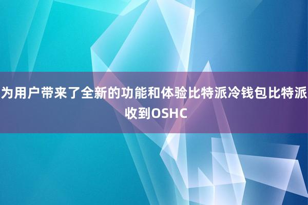 为用户带来了全新的功能和体验比特派冷钱包比特派 收到OSHC