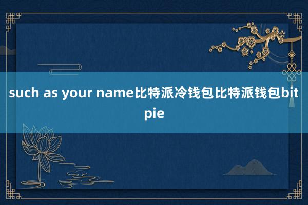 such as your name比特派冷钱包比特派钱包bitpie