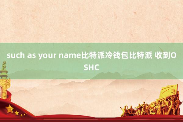 such as your name比特派冷钱包比特派 收到OSHC