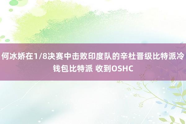 何冰娇在1/8决赛中击败印度队的辛杜晋级比特派冷钱包比特派 收到OSHC