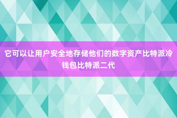 它可以让用户安全地存储他们的数字资产比特派冷钱包比特派二代