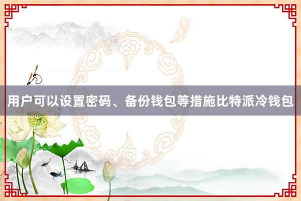 用户可以设置密码、备份钱包等措施比特派冷钱包