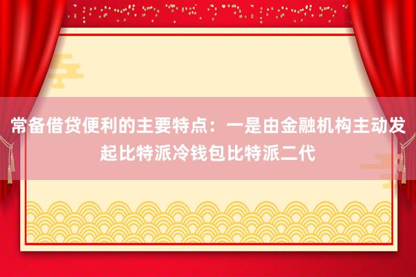 常备借贷便利的主要特点：一是由金融机构主动发起比特派冷钱包比特派二代