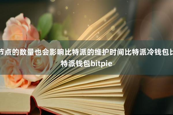 节点的数量也会影响比特派的维护时间比特派冷钱包比特派钱包bitpie