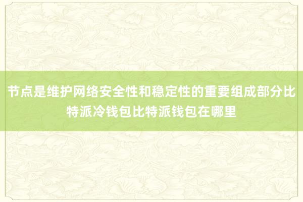 节点是维护网络安全性和稳定性的重要组成部分比特派冷钱包比特派钱包在哪里