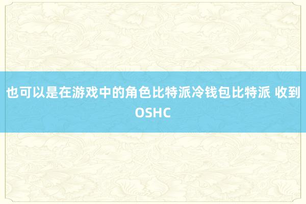 也可以是在游戏中的角色比特派冷钱包比特派 收到OSHC