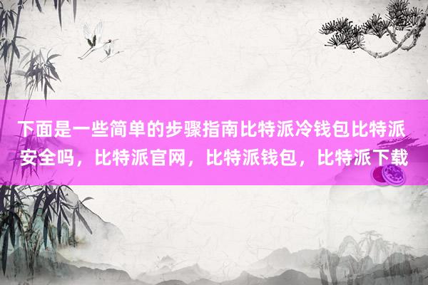 下面是一些简单的步骤指南比特派冷钱包比特派 安全吗，比特派官网，比特派钱包，比特派下载