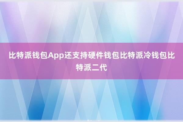 比特派钱包App还支持硬件钱包比特派冷钱包比特派二代