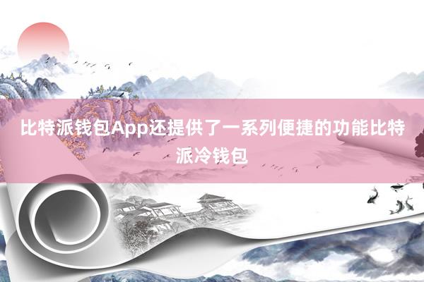 比特派钱包App还提供了一系列便捷的功能比特派冷钱包