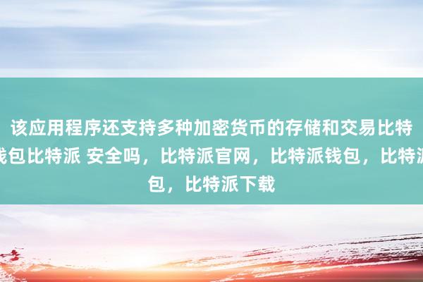 该应用程序还支持多种加密货币的存储和交易比特派冷钱包比特派 安全吗，比特派官网，比特派钱包，比特派下载