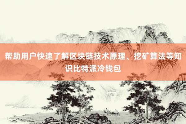 帮助用户快速了解区块链技术原理、挖矿算法等知识比特派冷钱包