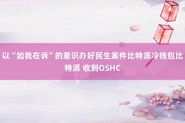 以“如我在诉”的意识办好民生案件比特派冷钱包比特派 收到OSHC