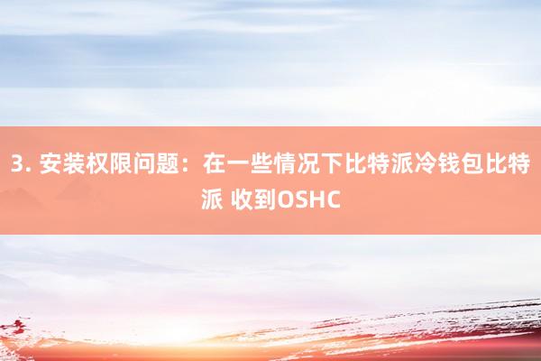 3. 安装权限问题：在一些情况下比特派冷钱包比特派 收到OSHC