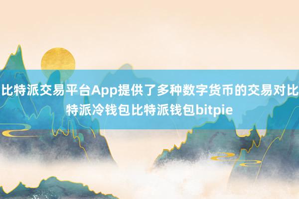 比特派交易平台App提供了多种数字货币的交易对比特派冷钱包比特派钱包bitpie