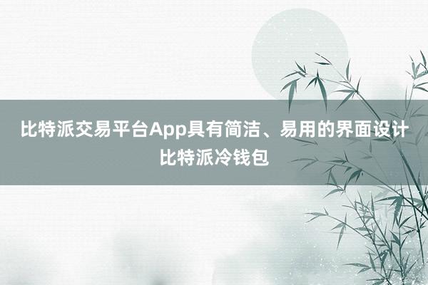 比特派交易平台App具有简洁、易用的界面设计比特派冷钱包