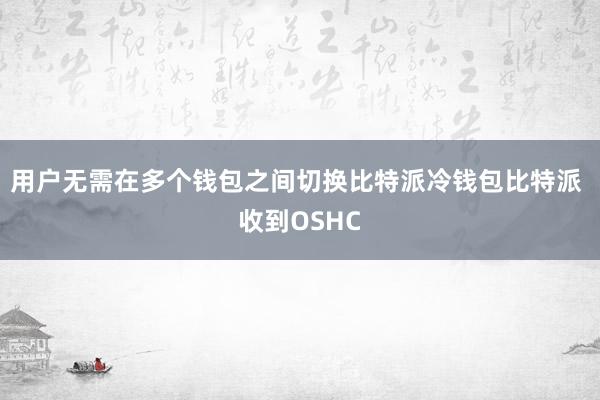 用户无需在多个钱包之间切换比特派冷钱包比特派 收到OSHC